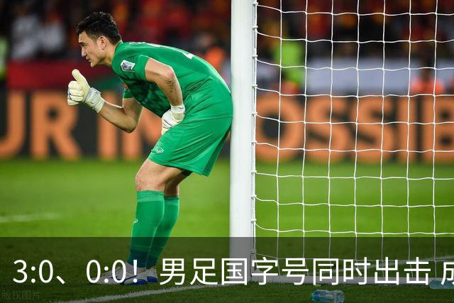 3:0、0:0！男足国字号同时出击 成年男足战平泰国 U23大胜塔吉克！